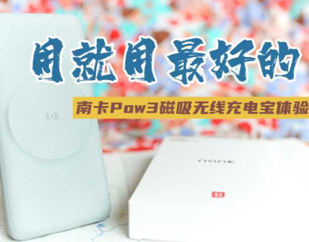 要用就用最好的，南卡Power-3大容量磁吸无线充电宝体验